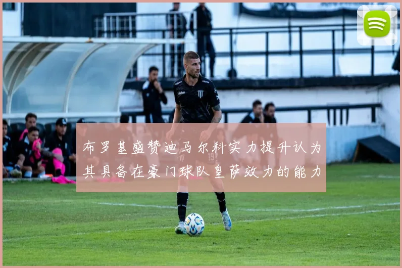 布罗基盛赞迪马尔科实力提升认为其具备在豪门球队皇萨效力的能力