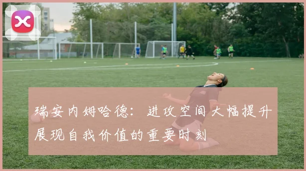 瑞安内姆哈德：进攻空间大幅提升展现自我价值的重要时刻