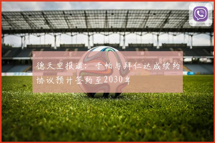 德天空报道：于帕与拜仁达成续约协议预计签约至2030年