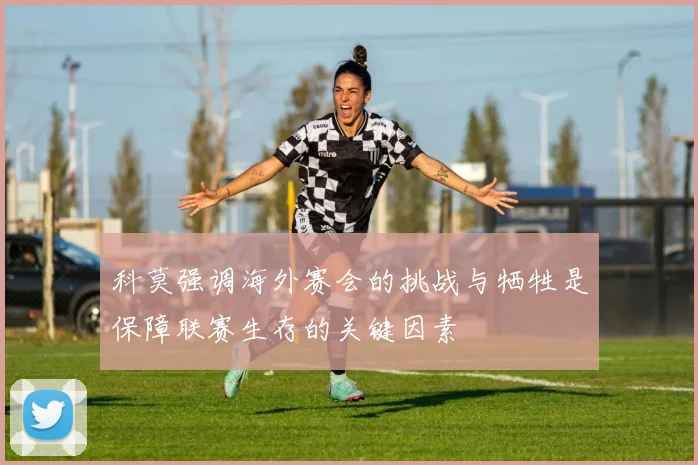 科莫强调海外赛会的挑战与牺牲是保障联赛生存的关键因素