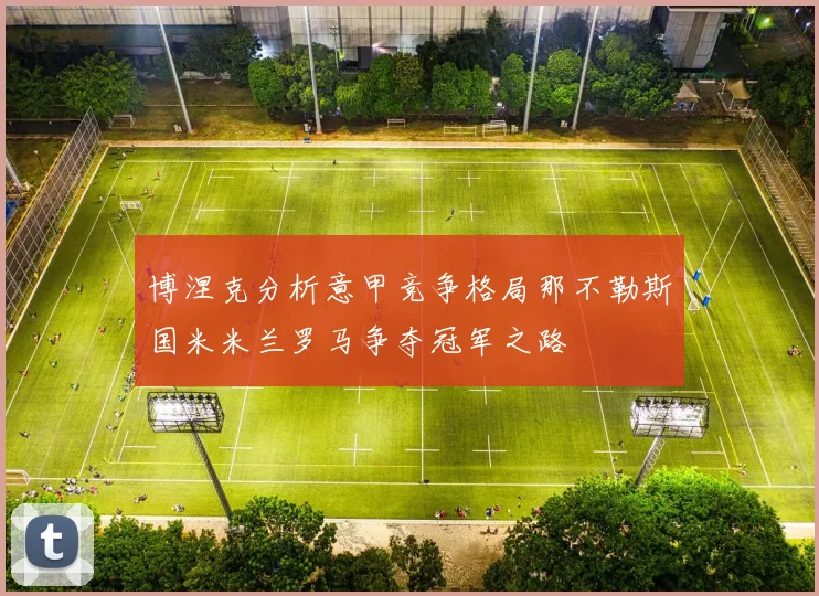 博涅克分析意甲竞争格局那不勒斯国米米兰罗马争夺冠军之路