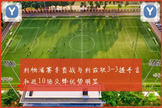 利物浦赛季首战与利兹联3-3握手言和近10场交锋优势明显