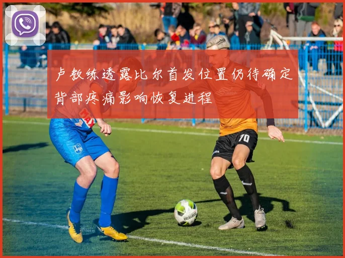卢教练透露比尔首发位置仍待确定背部疼痛影响恢复进程