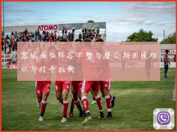 蓉城面临阵容不整与磨合期困境难以与对手抗衡