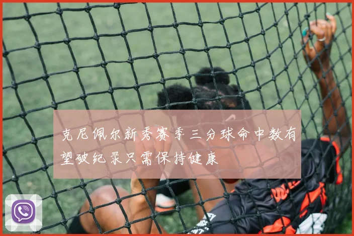 克尼佩尔新秀赛季三分球命中数有望破纪录只需保持健康