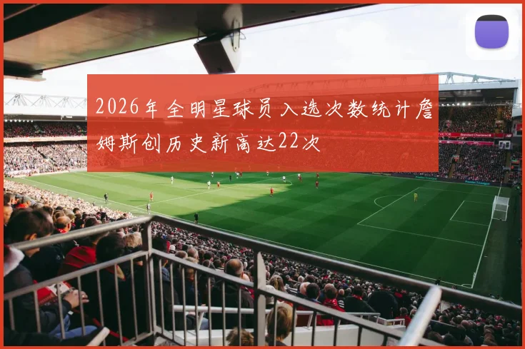 2026年全明星球员入选次数统计詹姆斯创历史新高达22次