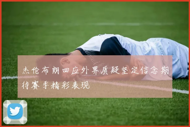 杰伦布朗回应外界质疑坚定信念期待赛季精彩表现