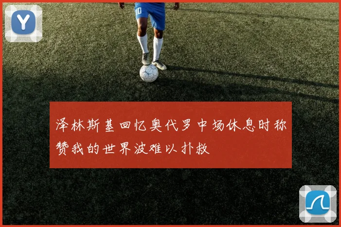 泽林斯基回忆奥代罗中场休息时称赞我的世界波难以扑救