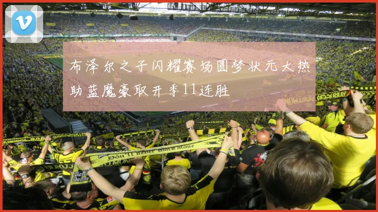 布泽尔之子闪耀赛场圆梦状元大热助蓝魔豪取开季11连胜