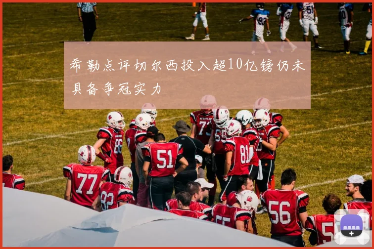 希勒点评切尔西投入超10亿镑仍未具备争冠实力