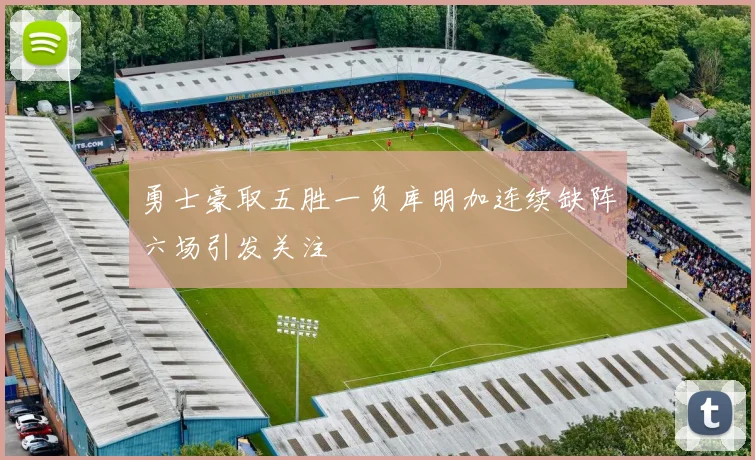 勇士豪取五胜一负库明加连续缺阵六场引发关注