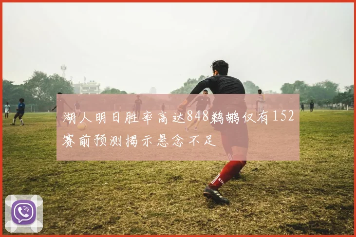 湖人明日胜率高达848鹈鹕仅有152赛前预测揭示悬念不足