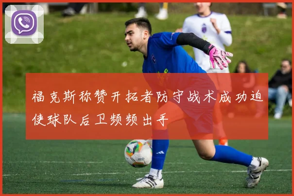 福克斯称赞开拓者防守战术成功迫使球队后卫频频出手