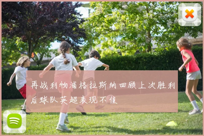 再战利物浦格拉斯纳回顾上次胜利后球队英超表现不佳