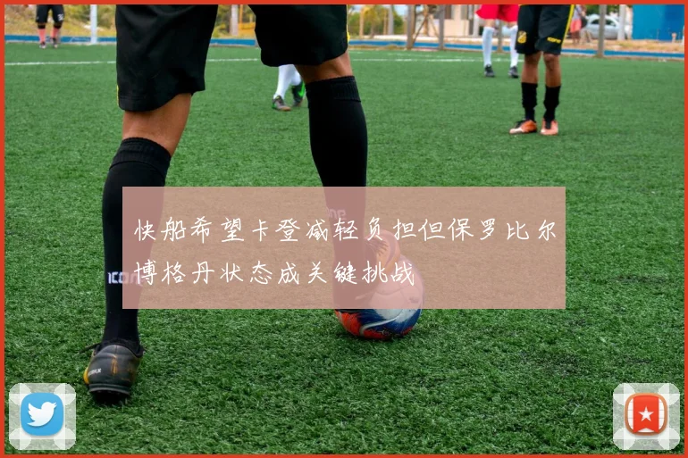 快船希望卡登减轻负担但保罗比尔博格丹状态成关键挑战